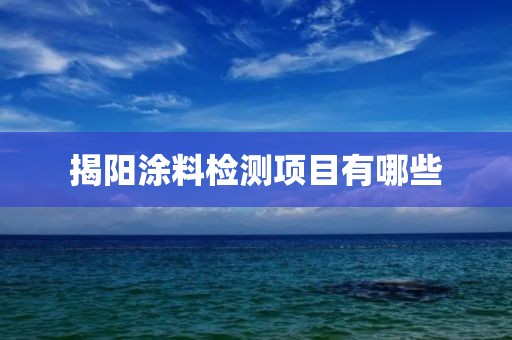 揭阳涂料检测项目有哪些